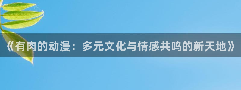 好看的樱花动漫：《有肉的动漫：多元文化与情感共鸣的新天地》